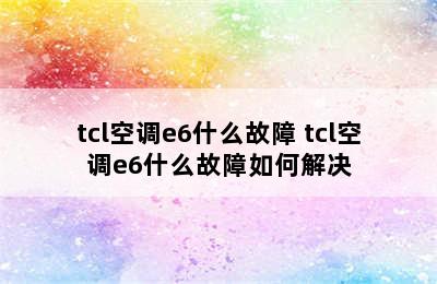 tcl空调e6什么故障 tcl空调e6什么故障如何解决